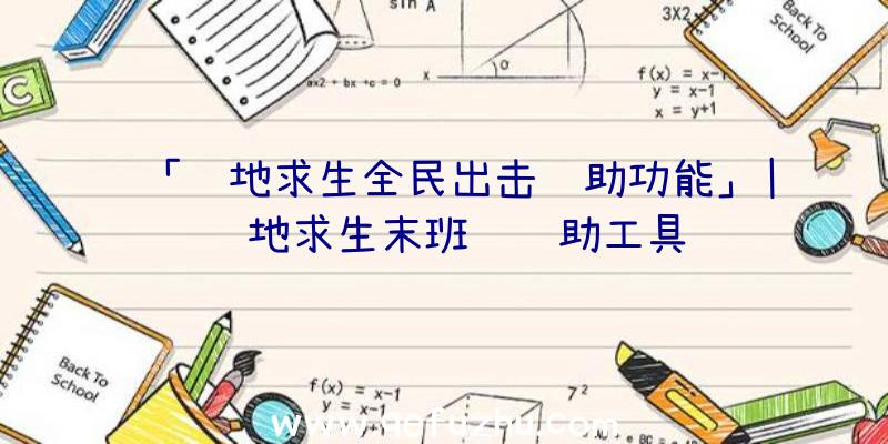 「绝地求生全民出击辅助功能」|绝地求生末班车辅助工具